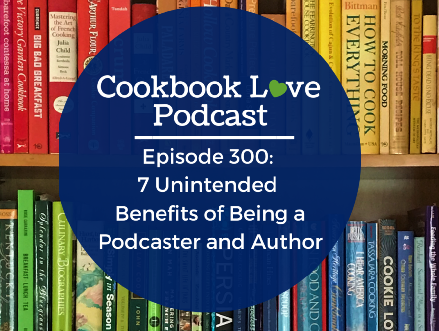 Episode 300: 7 Unintended Benefits of Being a Podcaster and Cookbook Author